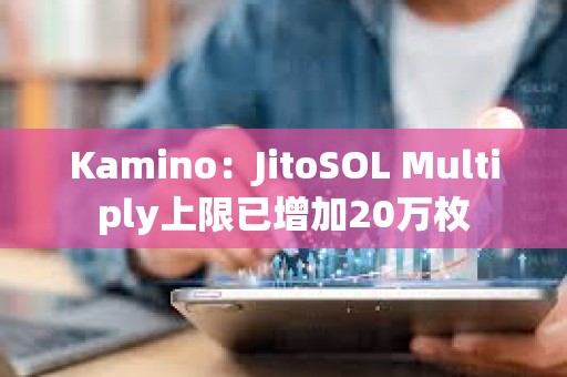 Kamino：JitoSOL Multiply上限已增加20萬枚