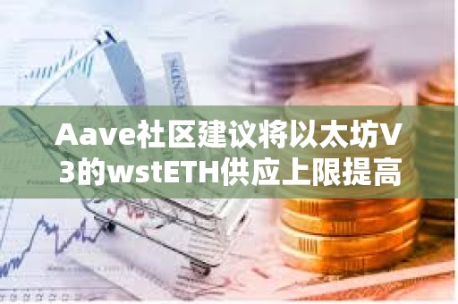 Aave社區(qū)建議將以太坊V3的wstETH供應(yīng)上限提高到125萬(wàn)枚