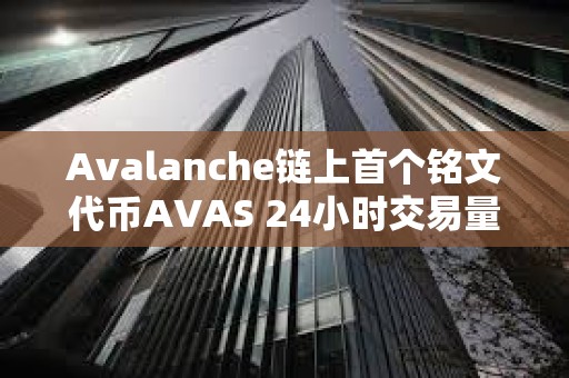 Avalanche鏈上首個銘文代幣AVAS 24小時交易量躍居平臺前三名