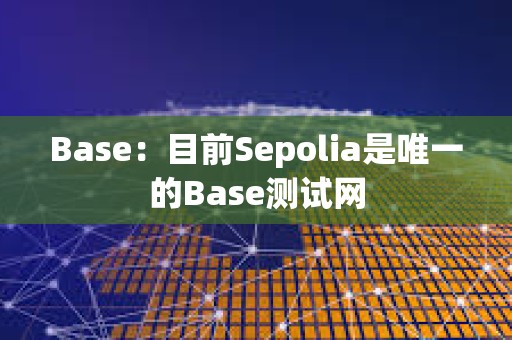 Base：目前Sepolia是唯一的Base測試網