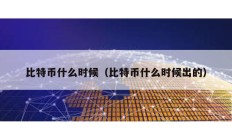 比特幣什么時候（比特幣什么時候出的）