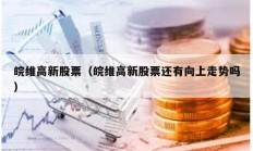 皖維高新股票（皖維高新股票還有向上走勢嗎）