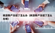 網(wǎng)貸賬戶凍結(jié)了怎么辦（網(wǎng)貸賬戶凍結(jié)了怎么辦呢）