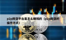 p2p網貸平臺是怎么賺錢的（p2p網貸的操作方式）