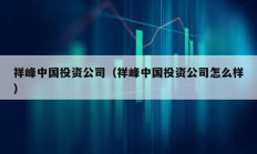 祥峰中國投資公司（祥峰中國投資公司怎么樣）