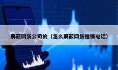 屏蔽網貸公司的（怎么屏蔽網貸推銷電話）