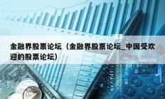 金融界股票論壇（金融界股票論壇_中國受歡迎的股票論壇）