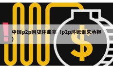 中國p2p網貸壞賬率（p2p壞賬誰來承擔）