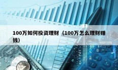 100萬如何投資理財（100萬怎么理財賺錢）