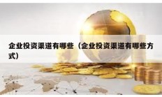 企業投資渠道有哪些（企業投資渠道有哪些方式）