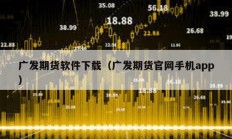 廣發期貨軟件下載（廣發期貨官網手機app）
