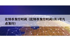 比特幣發行時間（比特幣發行時間1月3號幾點發行）