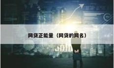 網(wǎng)貸正能量（網(wǎng)貸的網(wǎng)名）