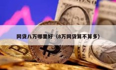 網(wǎng)貸八萬哪里好（8萬網(wǎng)貸算不算多）