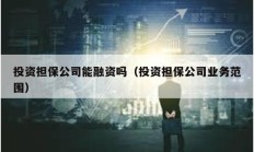 投資擔保公司能融資嗎（投資擔保公司業務范圍）