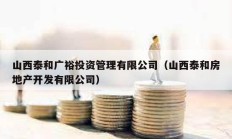 山西泰和廣裕投資管理有限公司（山西泰和房地產(chǎn)開發(fā)有限公司）