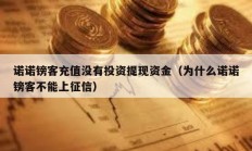 諾諾鎊客充值沒有投資提現(xiàn)資金（為什么諾諾鎊客不能上征信）