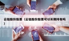 云鋁股份股票（云鋁股份股票可以長期持有嗎）