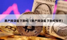 黑戶網貸能下款嗎（黑戶網貸能下款嗎知乎）