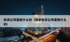 投資公司是做什么的（創業投資公司是做什么的）