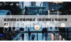 投資理財(cái)公司盈利模式（投資理財(cái)公司運(yùn)作模式）