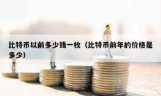 比特幣以前多少錢一枚（比特幣前年的價格是多少）