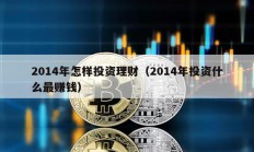 2014年怎樣投資理財(cái)（2014年投資什么最賺錢）