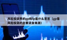 風險投資界的gp和lp是什么意思（gp是風險投資的主要資金來源）