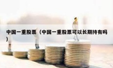 中國一重股票（中國一重股票可以長期持有嗎）