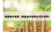 陜西金葉股票（陜西金葉股票還可以買嗎）