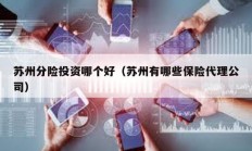 蘇州分險投資哪個好（蘇州有哪些保險代理公司）