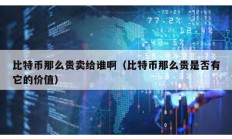 比特幣那么貴賣給誰(shuí)啊（比特幣那么貴是否有它的價(jià)值）