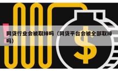 網貸行業會被取締嗎（網貸平臺會被全部取締嗎）