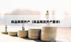 商品期貨開戶（商品期貨開戶要求）