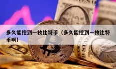 多久能挖到一枚比特幣（多久能挖到一枚比特幣啊）