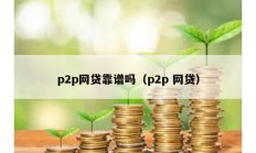 p2p網貸靠譜嗎（p2p 網貸）