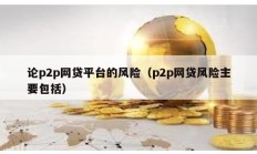 論p2p網貸平臺的風險（p2p網貸風險主要包括）