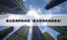 富達(dá)亞洲風(fēng)險(xiǎn)投資（富達(dá)亞洲高收益基金）