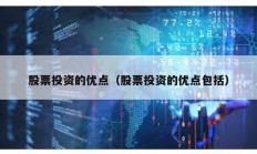 股票投資的優(yōu)點(diǎn)（股票投資的優(yōu)點(diǎn)包括）
