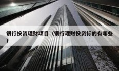 銀行投資理財項目（銀行理財投資標(biāo)的有哪些）