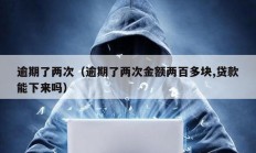 逾期了兩次（逾期了兩次金額兩百多塊,貸款能下來(lái)嗎）