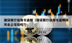 建設銀行信用卡逾期（建設銀行信用卡逾期四天會上征信嗎?）