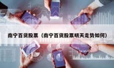 南寧百貨股票（南寧百貨股票明天走勢(shì)如何）