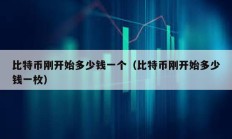 比特幣剛開始多少錢一個(gè)（比特幣剛開始多少錢一枚）