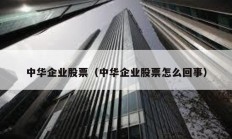 中華企業股票（中華企業股票怎么回事）