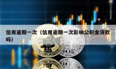 信用逾期一次（信用逾期一次影響公積金貸款嗎）