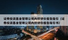 證券投資基金管理公司內控評價報告指引（證券投資基金管理公司內控評價報告指引書）