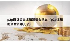 p2p網(wǎng)貸資金凍結算資金池么（p2p凍結的資金去哪兒了）