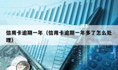 信用卡逾期一年（信用卡逾期一年多了怎么處理）