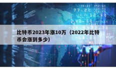 比特幣2023年漲10萬（2022年比特幣會漲到多少）